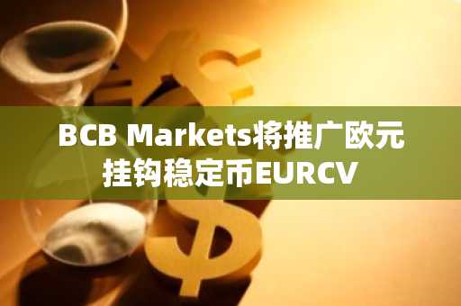 BCB Markets将推广欧元挂钩稳定币EURCV