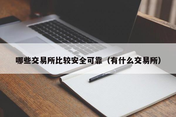 哪些交易所比较安全可靠（有什么交易所）