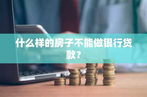 什么样的房子不能做银行贷款？