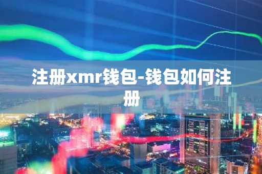 注册xmr钱包-钱包如何注册