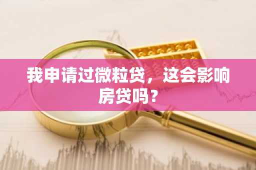我申请过微粒贷，这会影响房贷吗？