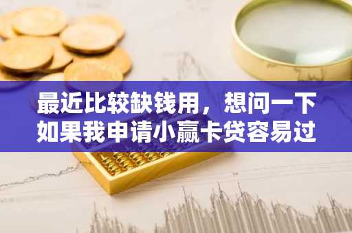 最近比较缺钱用，想问一下如果我申请小赢卡贷容易过吗？