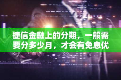 捷信金融上的分期，一般需要分多少月，才会有免息优惠啊？