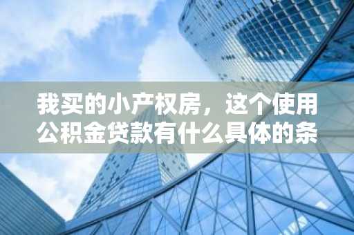 我买的小产权房，这个使用公积金贷款有什么具体的条件啊？