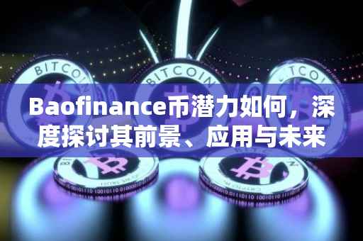 Baofinance币潜力如何，深度探讨其前景、应用与未来展望