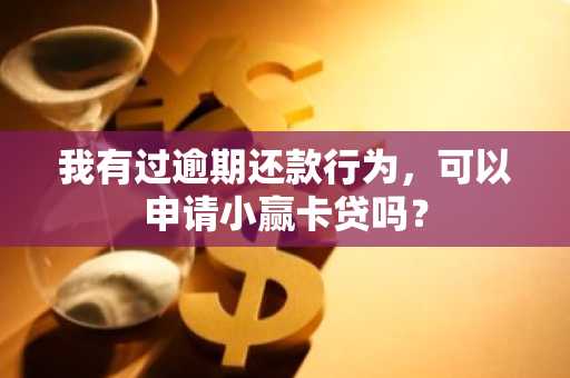 我有过逾期还款行为，可以申请小赢卡贷吗？