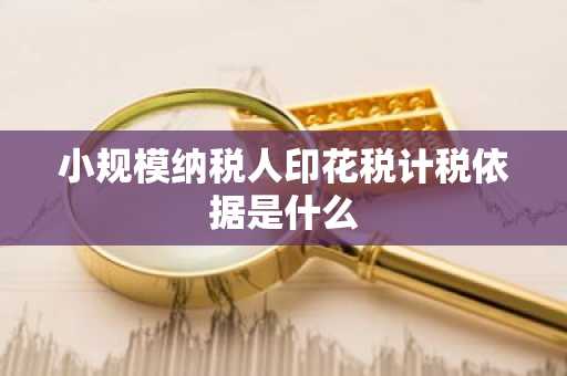 小规模纳税人印花税计税依据是什么