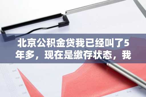 北京公积金贷我已经叫了5年多，现在是缴存状态，我能够用公积金贷款吗?