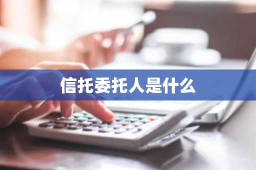 信托委托人是什么