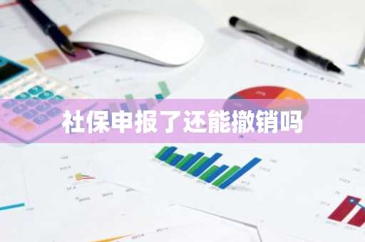 社保申报了还能撤销吗