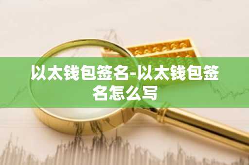以太钱包签名-以太钱包签名怎么写