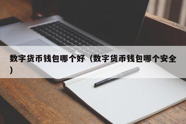 数字货币钱包哪个好（数字货币钱包哪个安全）