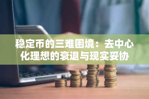 稳定币的三难困境：去中心化理想的衰退与现实妥协