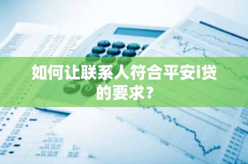 如何让联系人符合平安i贷的要求？