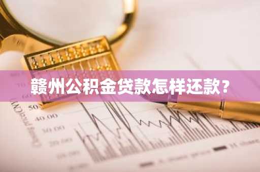 赣州公积金贷款怎样还款？