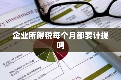 企业所得税每个月都要计提吗