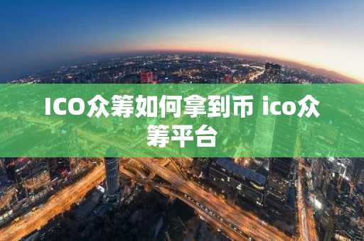 ICO众筹如何拿到币 ico众筹平台