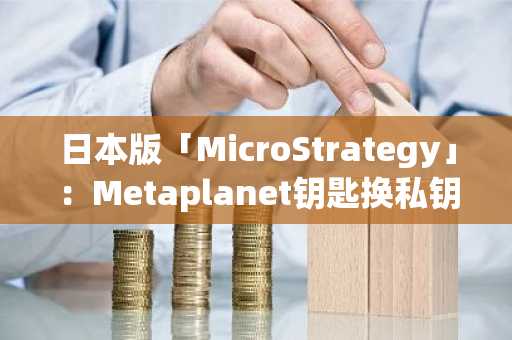 日本版「MicroStrategy」：Metaplanet钥匙换私钥，酒店变比特币金库