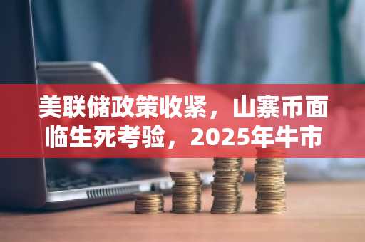 美联储政策收紧，山寨币面临生死考验，2025年牛市是否可期？