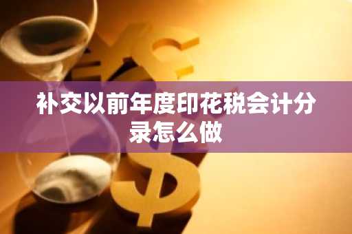 补交以前年度印花税会计分录怎么做