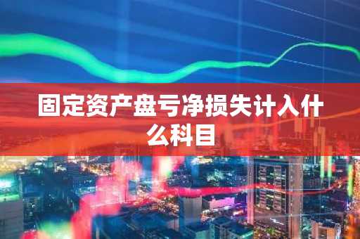 固定资产盘亏净损失计入什么科目