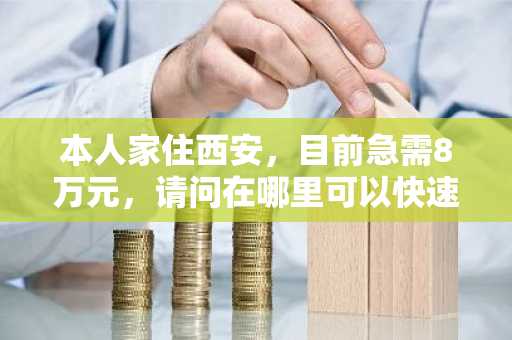本人家住西安，目前急需8万元，请问在哪里可以快速，简单办理贷款办理这笔业务？