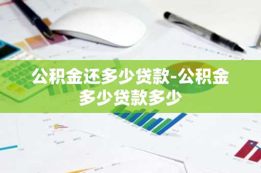 公积金还多少贷款-公积金多少贷款多少