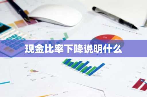 现金比率下降说明什么
