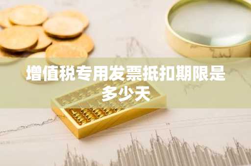 增值税专用发票抵扣期限是多少天