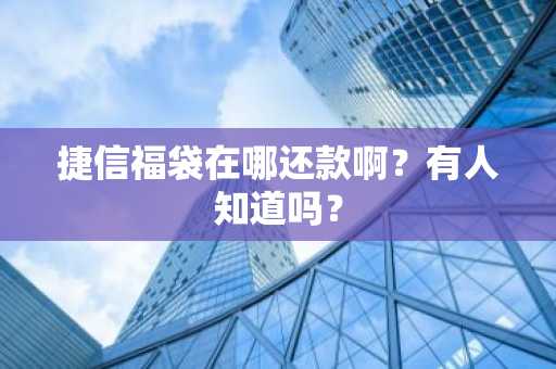 捷信福袋在哪还款啊？有人知道吗？