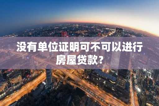 没有单位证明可不可以进行房屋贷款？