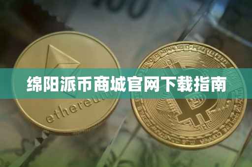 绵阳派币商城官网下载指南