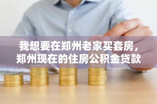 我想要在郑州老家买套房，郑州现在的住房公积金贷款利率是多少？