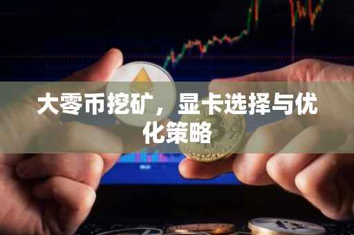 大零币挖矿，显卡选择与优化策略