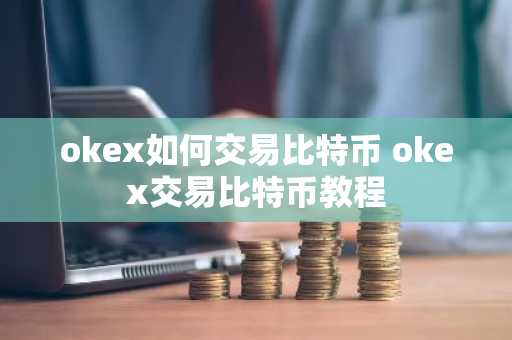 okex如何交易比特币 okex交易比特币教程