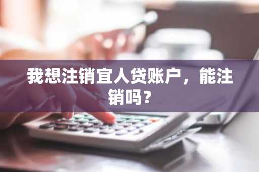 我想注销宜人贷账户，能注销吗？