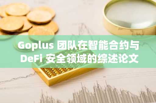 Goplus 团队在智能合约与 DeFi 安全领域的综述论文正式被中科院一区 TOP 期刊录用