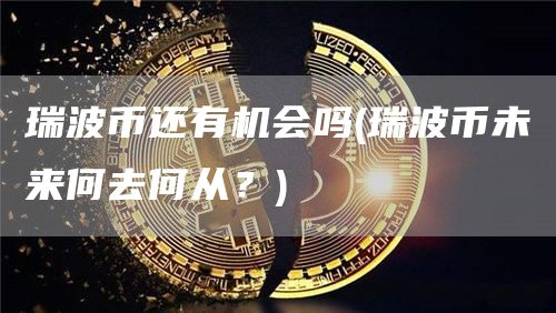 瑞波币还有机会吗 - 瑞波币未来何去何从？