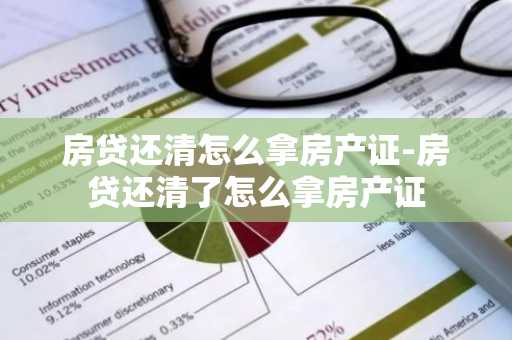 房贷还清怎么拿房产证-房贷还清了怎么拿房产证
