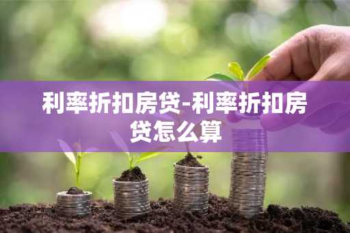 利率折扣房贷-利率折扣房贷怎么算