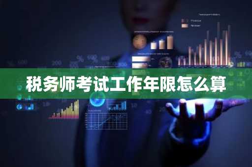税务师考试工作年限怎么算