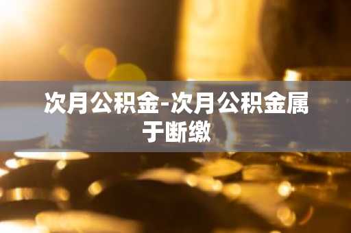 次月公积金-次月公积金属于断缴