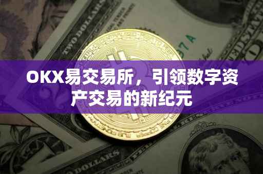 OKX易交易所，引领数字资产交易的新纪元