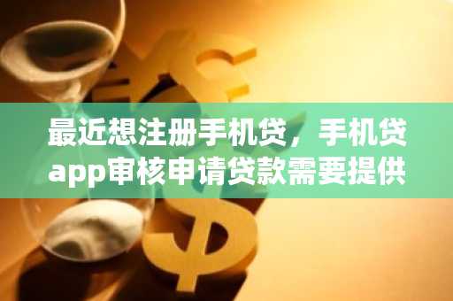 最近想注册手机贷，手机贷app审核申请贷款需要提供什么资料？