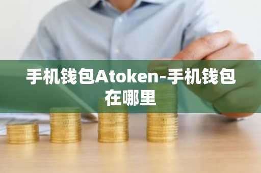 手机钱包Atoken-手机钱包在哪里