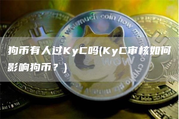 狗币有人过KyC吗 - KyC审核如何影响狗币？