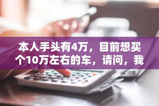 本人手头有4万，目前想买个10万左右的车，请问，我是贷款买呢，还是等等再买？