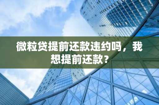 微粒贷提前还款违约吗，我想提前还款？