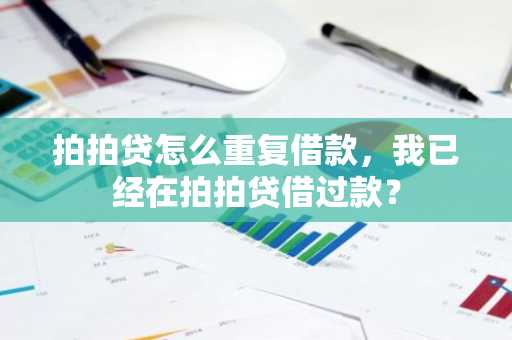 拍拍贷怎么重复借款，我已经在拍拍贷借过款？