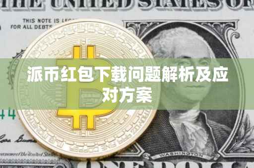 派币红包下载问题解析及应对方案